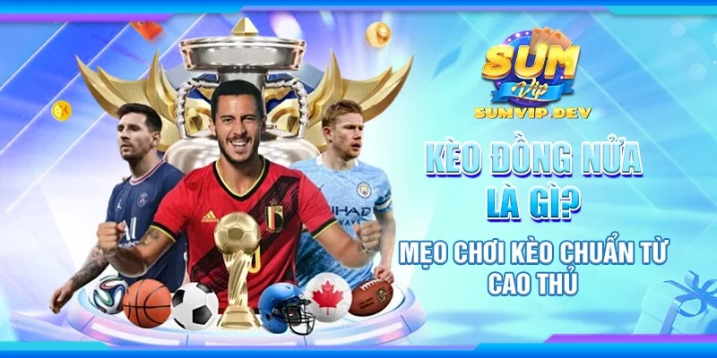 Kèo đồng nửa là gì? Mẹo chơi kèo chuẩn từ cao thủ