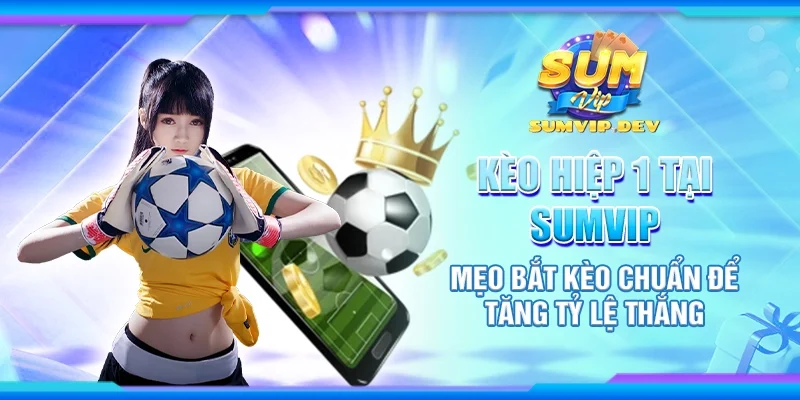 Kèo hiệp 1 tại Sumvip - Mẹo bắt kèo chuẩn để tăng tỷ lệ thắng