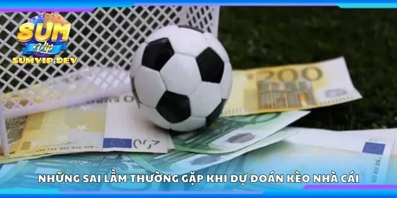 Tổng hợp những sai lầm thường gặp khi dự đoán kèo nhà cái