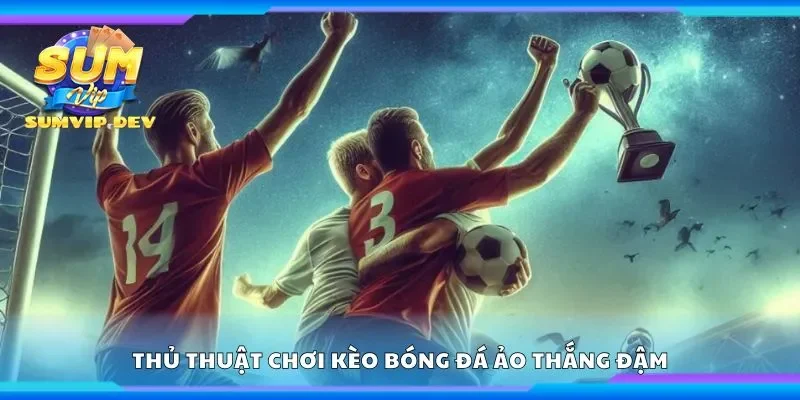 Thủ thuật chơi kèo bóng đá ảo thắng đậm